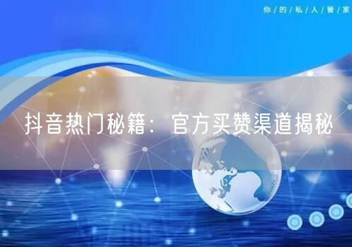 抖音热门秘籍：官方买赞渠道揭秘