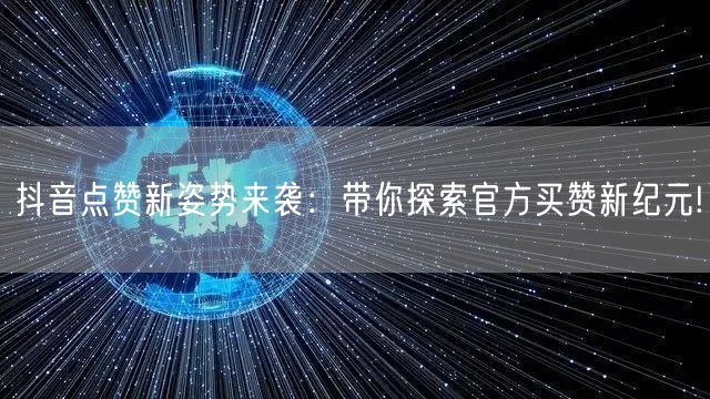 抖音点赞新姿势来袭：带你探索官方买赞新纪元!