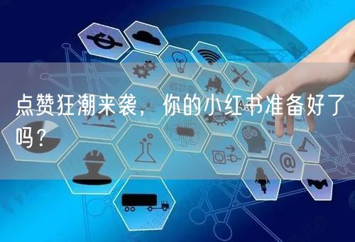 点赞狂潮来袭，你的小红书准备好了吗？