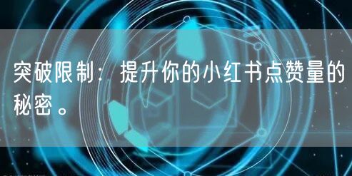 突破限制：提升你的小红书点赞量的秘密。