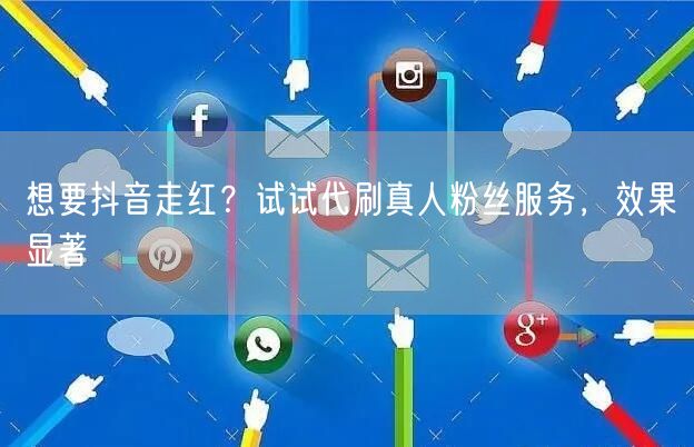 想要抖音走红？试试代刷真人粉丝服务，效果显著