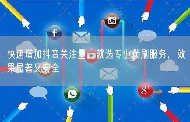 快速增加抖音关注量，就选专业代刷服务，效果显著又安全